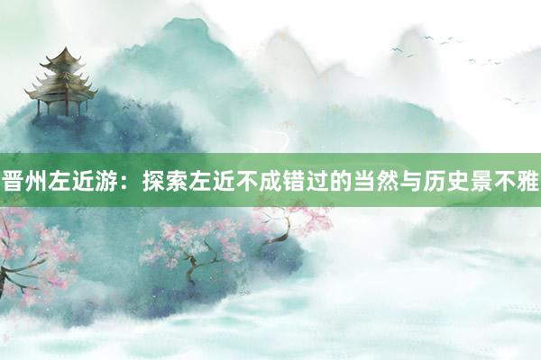 晋州左近游：探索左近不成错过的当然与历史景不雅